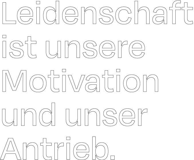 Leidenschaft ist unsere Motivation und unser Antrieb.