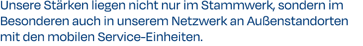 Unsere St rken liegen nicht nur im Stammwerk, sondern im Besonderen auch in unserem Netzwerk an Au enstandorten mit d...