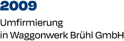 2009 Umfirmierung in Waggonwerk Br hl GmbH