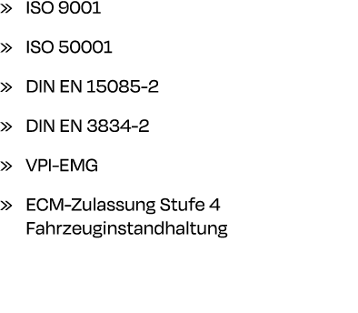 » ISO 9001 » ISO 50001 » DIN EN 15085 2 » DIN EN 3834 2 » VPI EMG » ECM Zulassung Stufe 4 Fahrzeuginstandhaltung