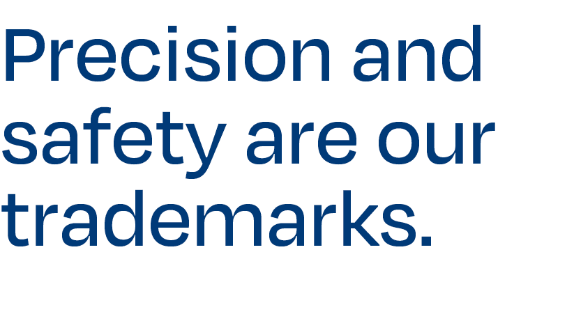 Precision and safety are our trademarks.