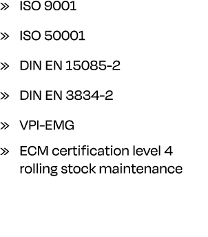 » ISO 9001 » ISO 50001 » DIN EN 15085 2 » DIN EN 3834 2 » VPI EMG » ECM certification level 4 rolling stock maintenance